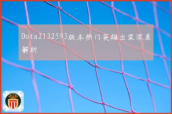 Dota2132593版本热门英雄出装深度解析