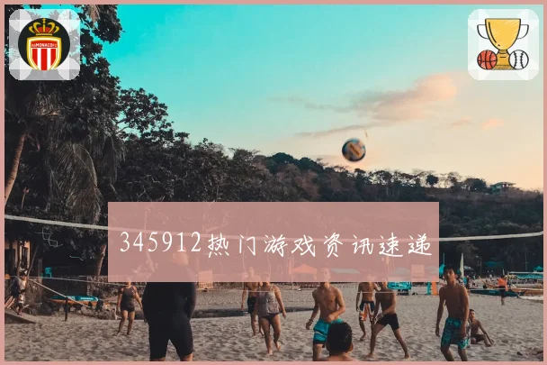 345912热门游戏资讯速递