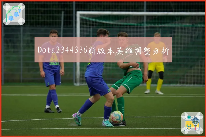 Dota2344336新版本英雄调整分析