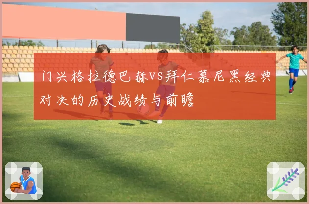 门兴格拉德巴赫vs拜仁慕尼黑经典对决的历史战绩与前瞻