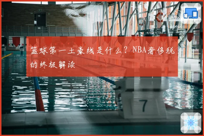 篮球第一土豪线是什么？NBA奢侈税的终极解读