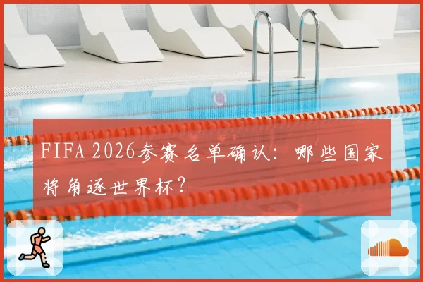 FIFA 2026参赛名单确认：哪些国家将角逐世界杯？
