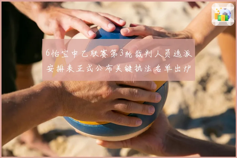 6怡宝中乙联赛第3轮裁判人员选派安排表正式公布关键执法名单出炉