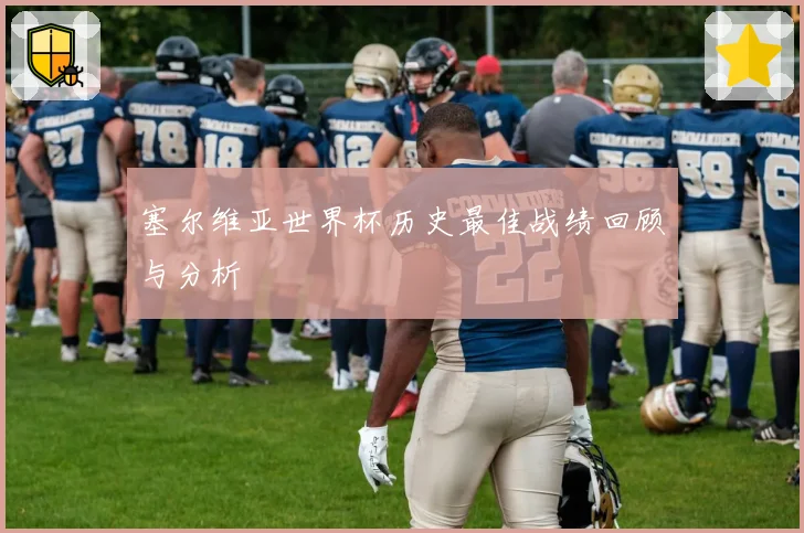 塞尔维亚世界杯历史最佳战绩回顾与分析