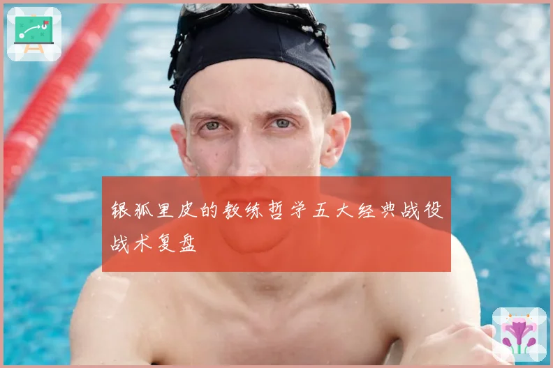 银狐里皮的教练哲学五大经典战役战术复盘