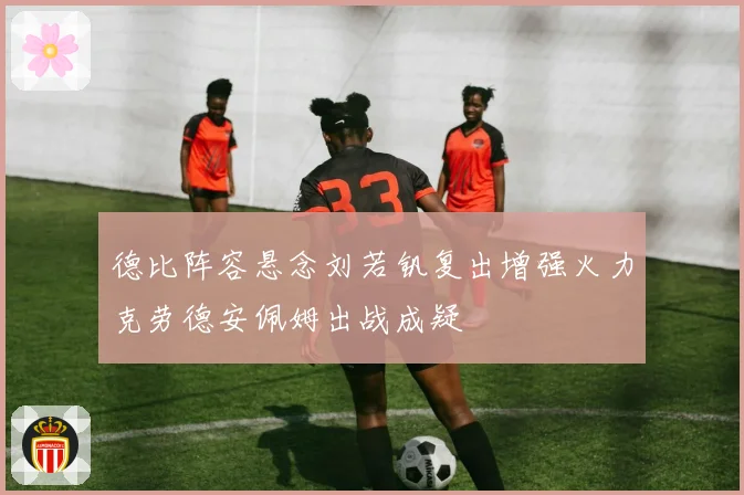 德比阵容悬念刘若钒复出增强火力克劳德安佩姆出战成疑