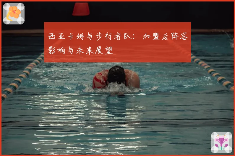 西亚卡姆与步行者队：加盟后阵容影响与未来展望
