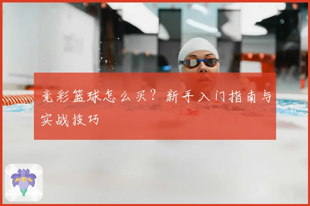 竞彩篮球怎么买？新手入门指南与实战技巧