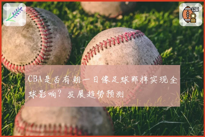 CBA是否有朝一日像足球那样实现全球影响？发展趋势预测