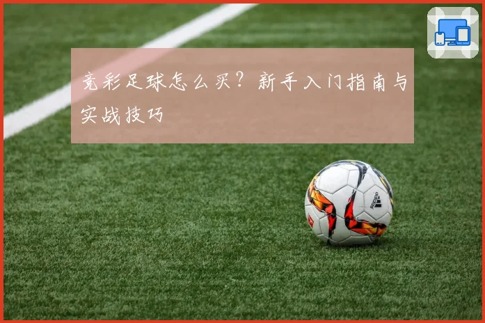 竞彩足球怎么买？新手入门指南与实战技巧