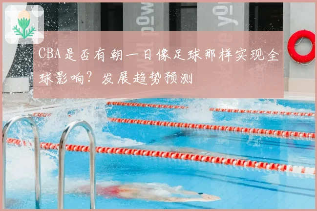 CBA是否有朝一日像足球那样实现全球影响？发展趋势预测