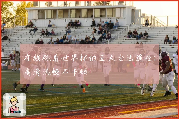 在线观看世界杯的五大合法途径：高清流畅不卡顿