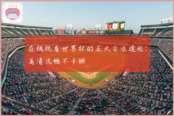 在线观看世界杯的五大合法途径：高清流畅不卡顿
