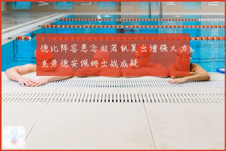 德比阵容悬念刘若钒复出增强火力克劳德安佩姆出战成疑