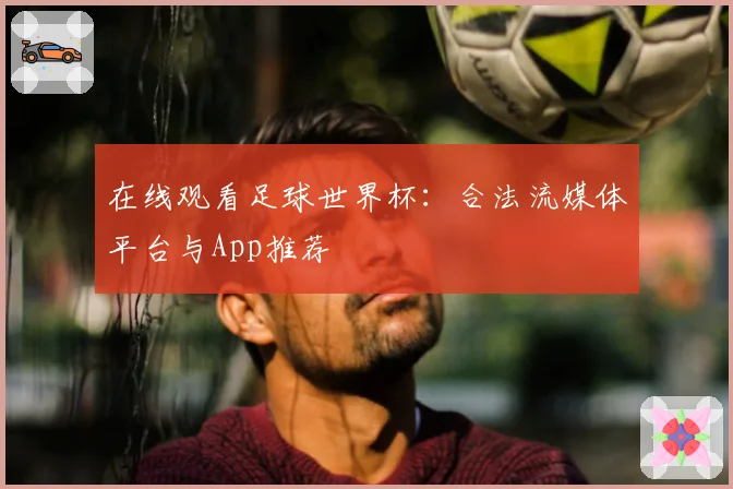 在线观看足球世界杯：合法流媒体平台与App推荐