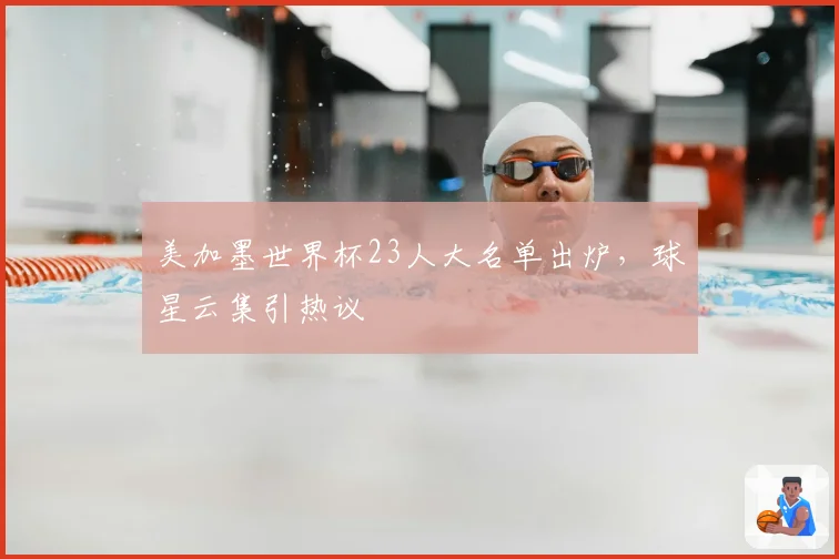 美加墨世界杯23人大名单出炉，球星云集引热议