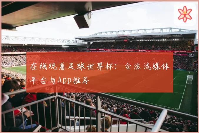 在线观看足球世界杯：合法流媒体平台与App推荐