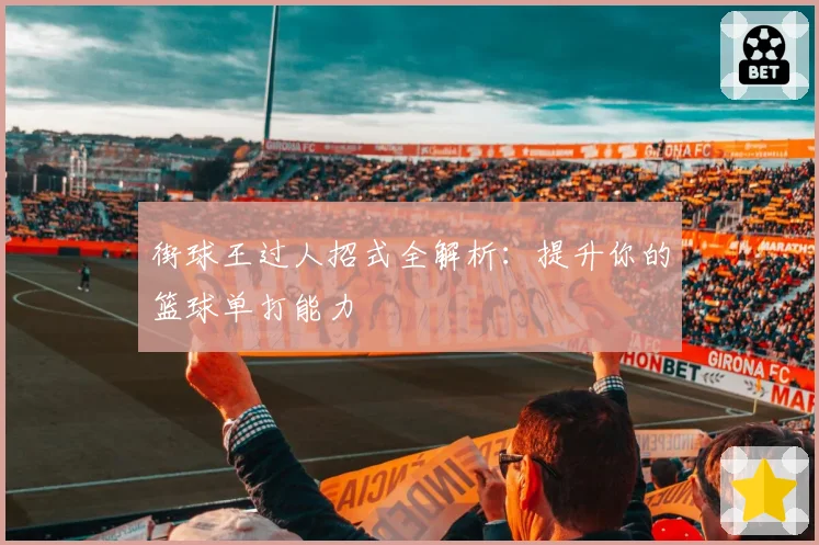 街球王过人招式全解析：提升你的篮球单打能力