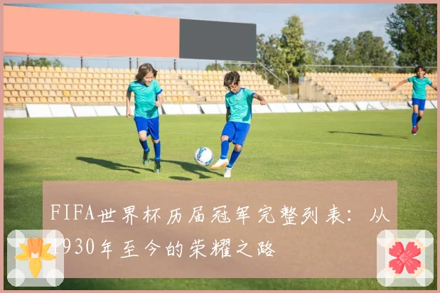FIFA世界杯历届冠军完整列表：从1930年至今的荣耀之路